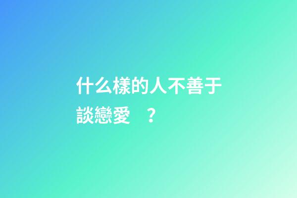 什么樣的人不善于談戀愛？